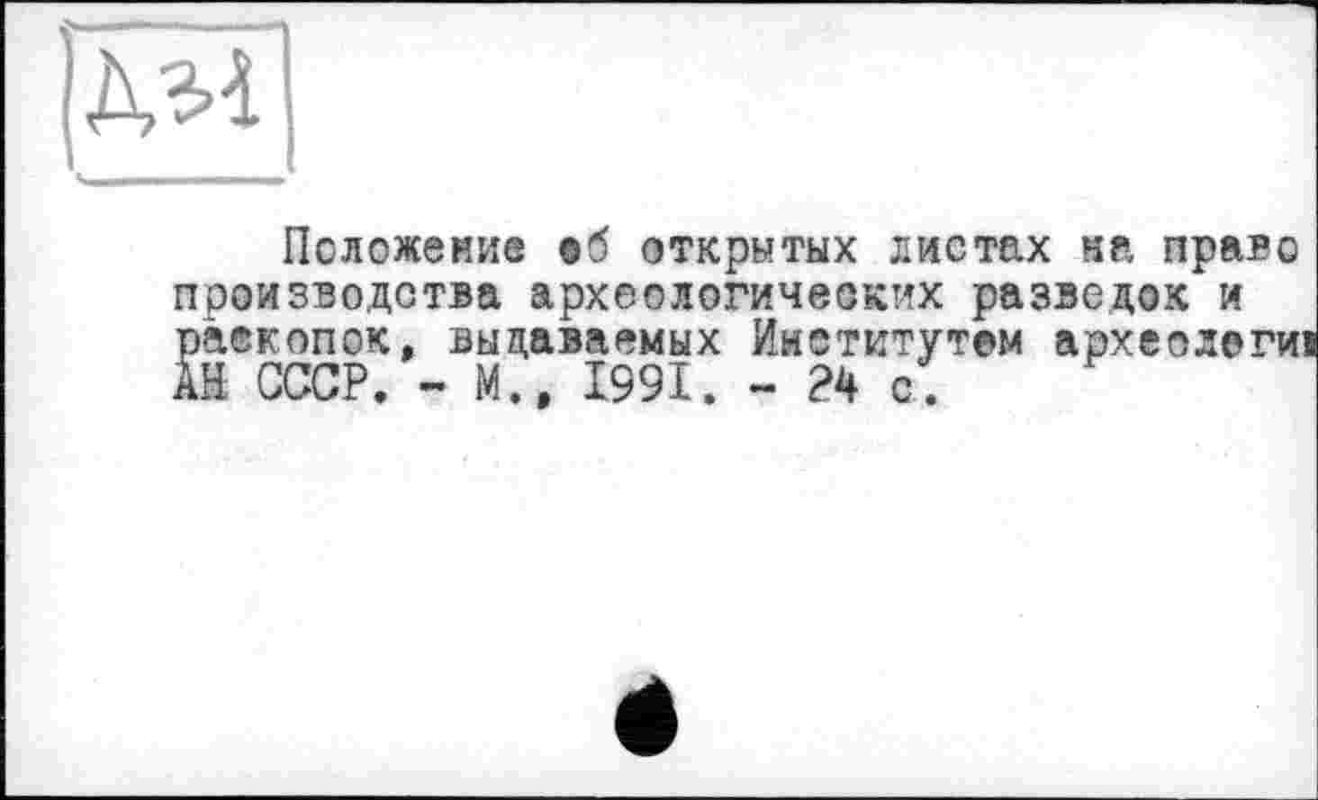 ﻿ІМ1
Положение об открытых листах на право производства археологических разведок и раскопок, выдаваемых Институтам археологи АН СССР. - М., 1991. - 24 с.